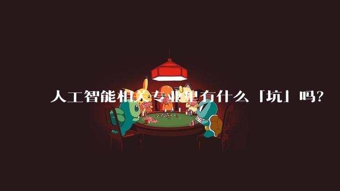 人工智能相关专业里有什么「坑」吗？