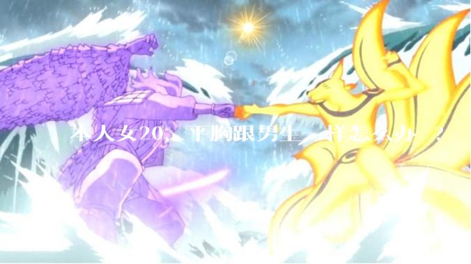 本人女20，平胸跟男生一样怎么办 ?