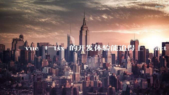 vue + tsx 的开发体验能追得上 react+tsx么？