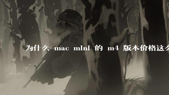为什么 mac mini 的 m4 版本价格这么低呢？