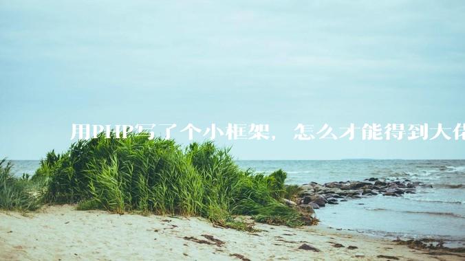 用PHP写了个小框架，怎么才能得到大佬们的指点？