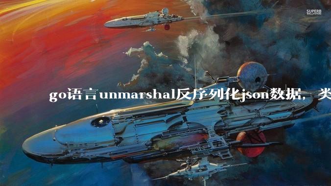 go语言unmarshal反序列化json数据，类型不确定怎么办？