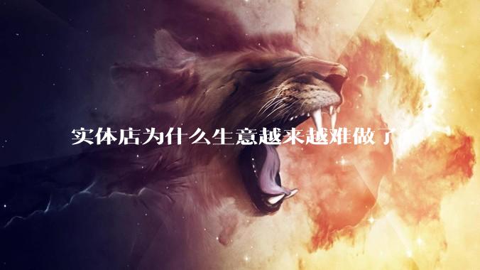 实体店为什么生意越来越难做了？