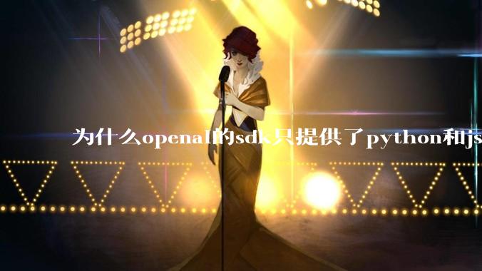 为什么openai的sdk只提供了python和js两个版本？