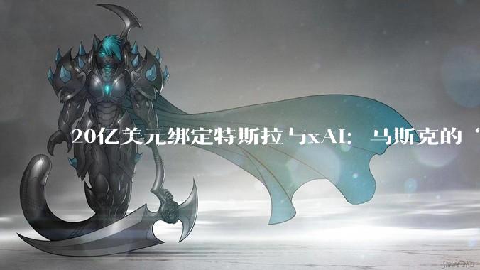 20亿美元绑定特斯拉与xAI：马斯克的“数字员工”，到底算的是什么账？_公司_模型_擎天柱