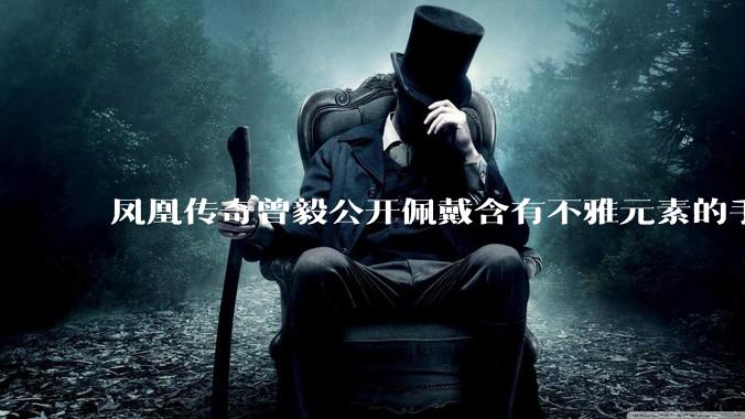凤凰传奇曾毅公开佩戴含有不雅元素的手表，这涉嫌违法吗？如何从法律角度解读？