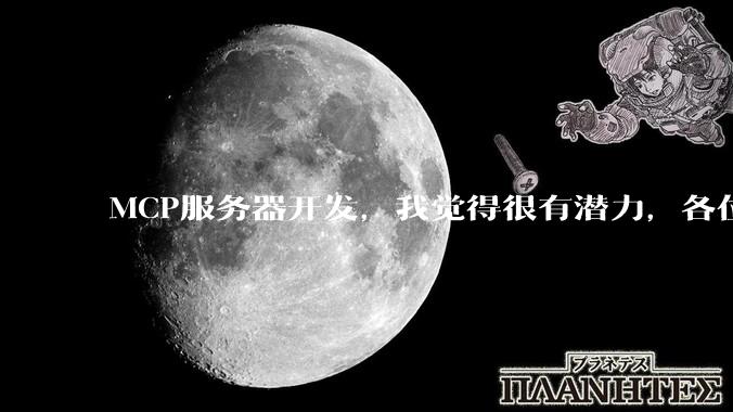 MCP服务器开发，我觉得很有潜力，各位觉得呢？