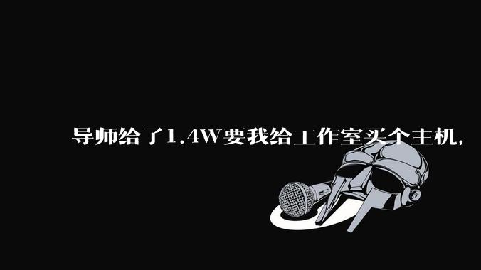 导师给了1.4W要我给工作室买个主机，是整机还是自己配？