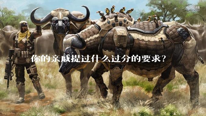 你的亲戚提过什么过分的要求？