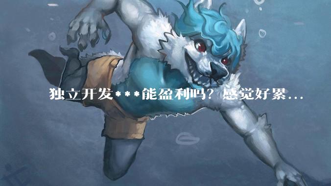 独立开发***能盈利吗？感觉好累...