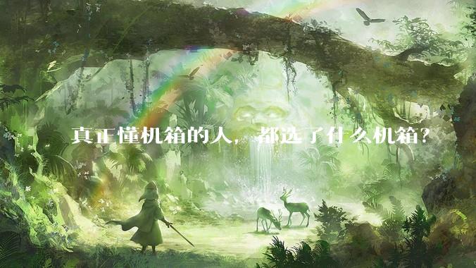 真正懂机箱的人，都选了什么机箱？