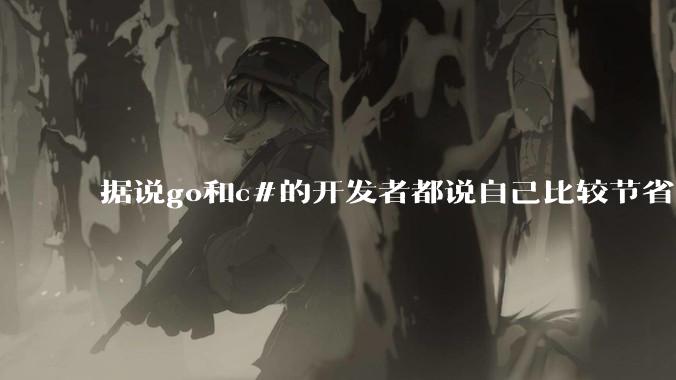 据说go和c#的开发者都说自己比较节省内存，你们认为呢？