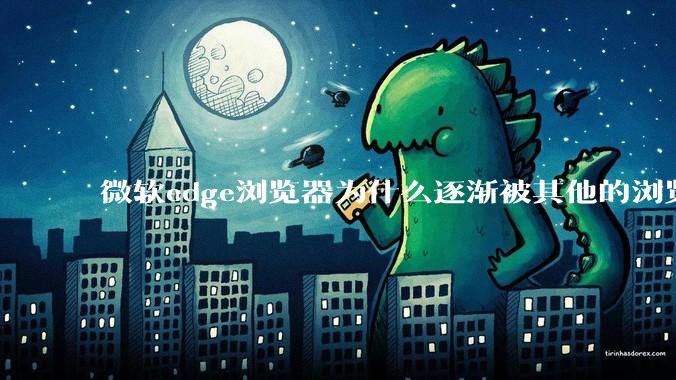 微软edge浏览器为什么逐渐被其他的浏览器代替？