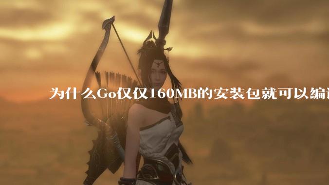 为什么Go仅仅160MB的安装包就可以编译程序，而Rust却还需要几个GB的VC++才能编译？