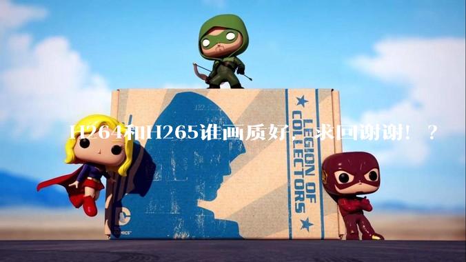 H264和H265谁画质好，求回谢谢！？