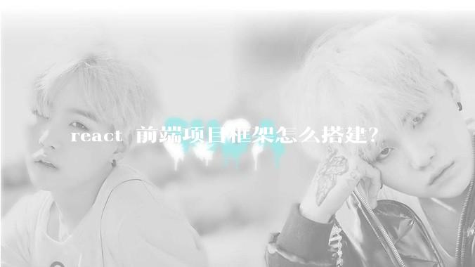 react 前端项目框架怎么搭建？