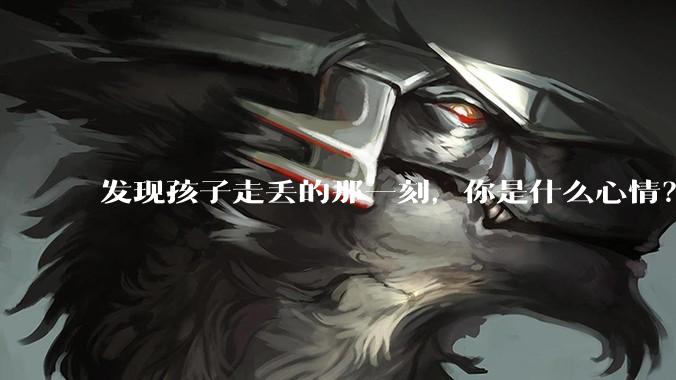 发现孩子走丢的那一刻，你是什么心情？