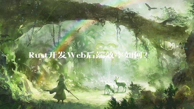 Rust开发Web后端效率如何？