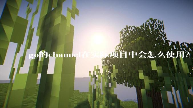 go的channel在实际项目中会怎么使用？