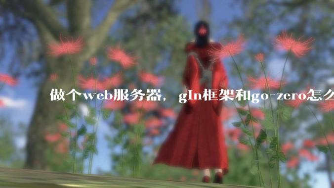 做个web服务器，gin框架和go-zero怎么选？