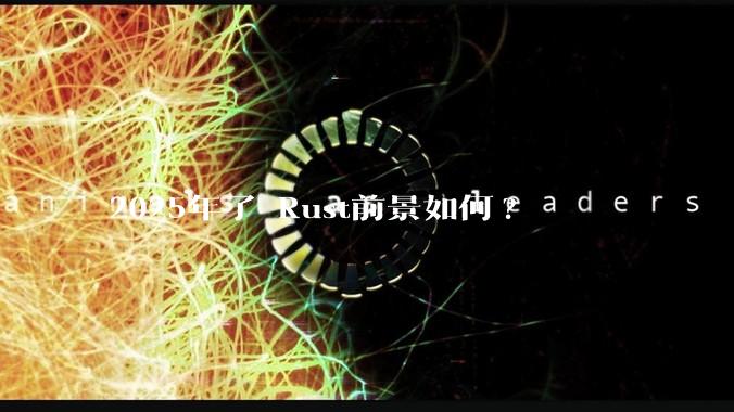 2025年了 Rust前景如何?
